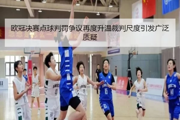 欧冠决赛点球判罚争议再度升温裁判尺度引发广泛质疑
